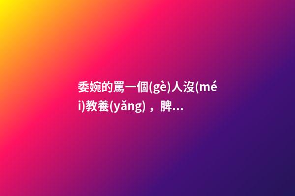 委婉的罵一個(gè)人沒(méi)教養(yǎng)，脾氣不好性子傲